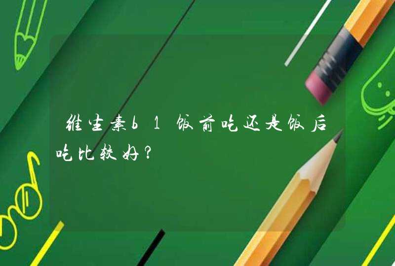 维生素b1饭前吃还是饭后吃比较好？,第1张