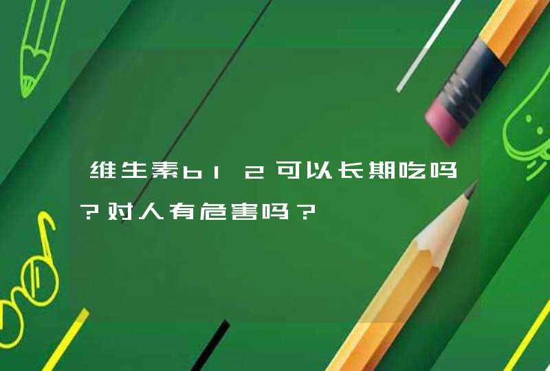 维生素b12可以长期吃吗？对人有危害吗？,第1张