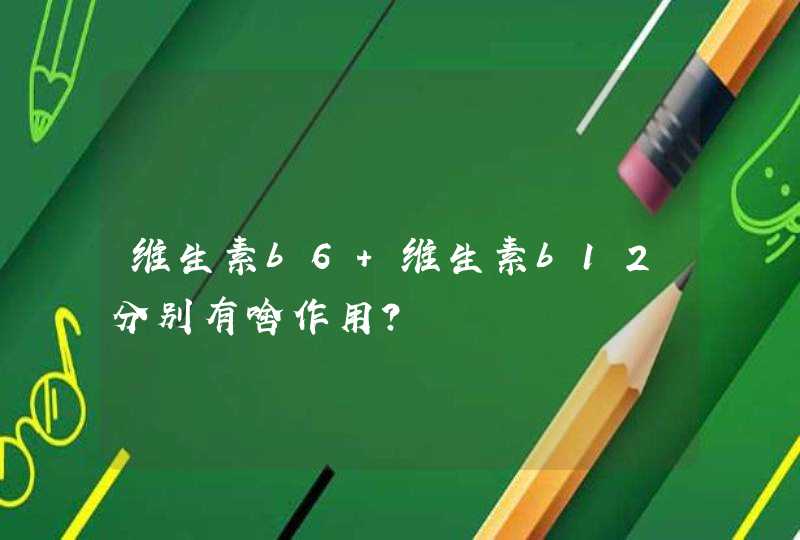 维生素b6 维生素b12分别有啥作用？,第1张