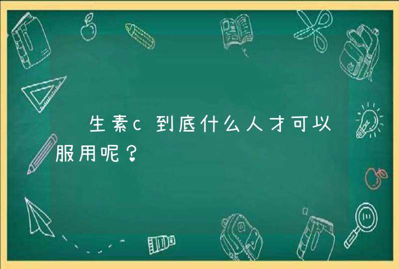 维生素c到底什么人才可以服用呢？,第1张