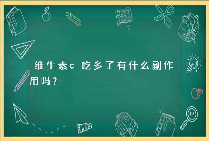 维生素c吃多了有什么副作用吗？,第1张