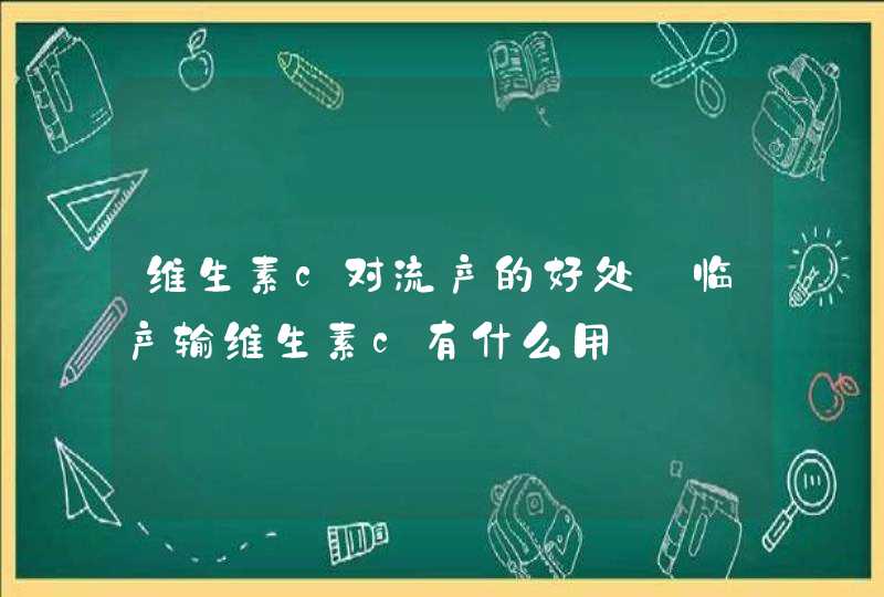 维生素c对流产的好处_临产输维生素c有什么用,第1张