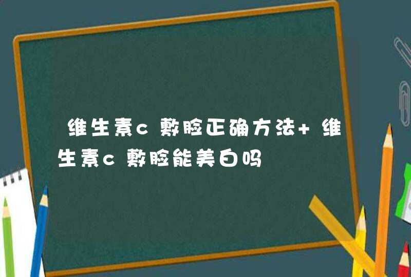 维生素c敷脸正确方法 维生素c敷脸能美白吗,第1张