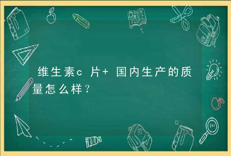 维生素c片 国内生产的质量怎么样？,第1张