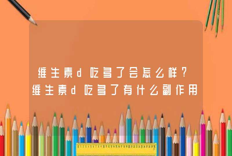 维生素d吃多了会怎么样?维生素d吃多了有什么副作用?,第1张