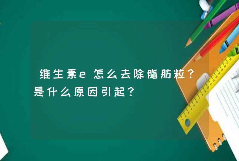 维生素e怎么去除脂肪粒？是什么原因引起？,第1张