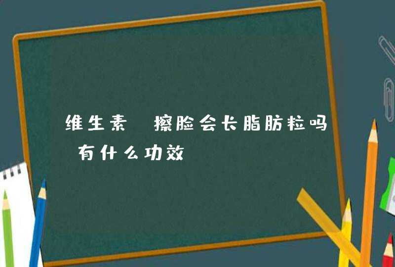 维生素e擦脸会长脂肪粒吗？有什么功效？,第1张