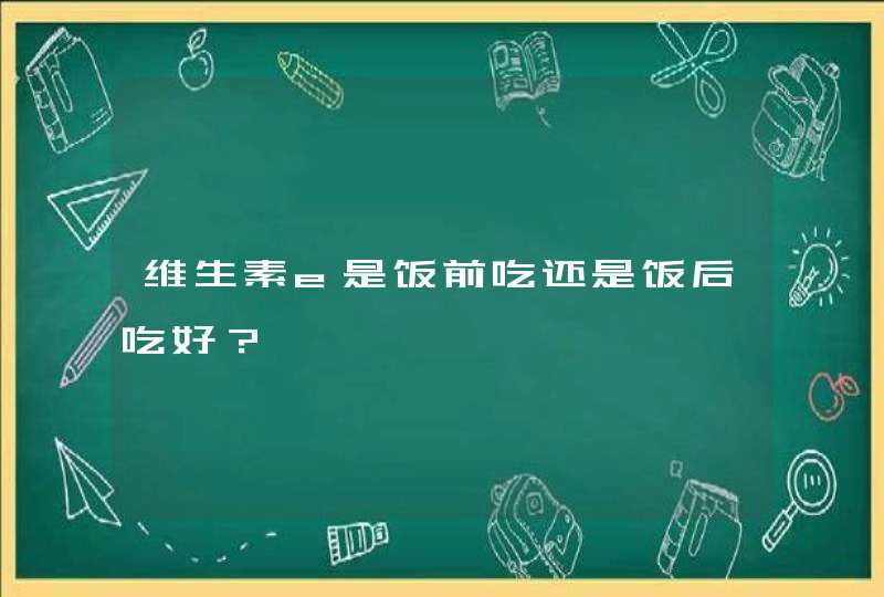 维生素e是饭前吃还是饭后吃好？,第1张