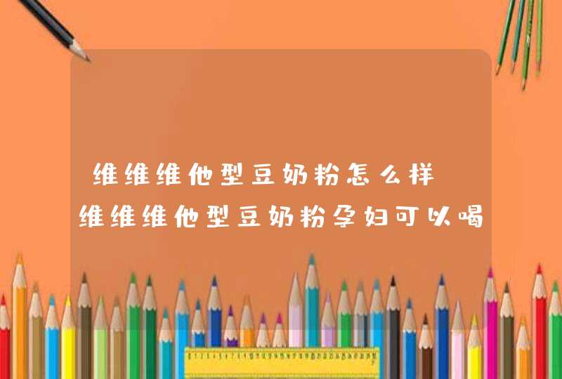 维维维他型豆奶粉怎么样，维维维他型豆奶粉孕妇可以喝么,第1张