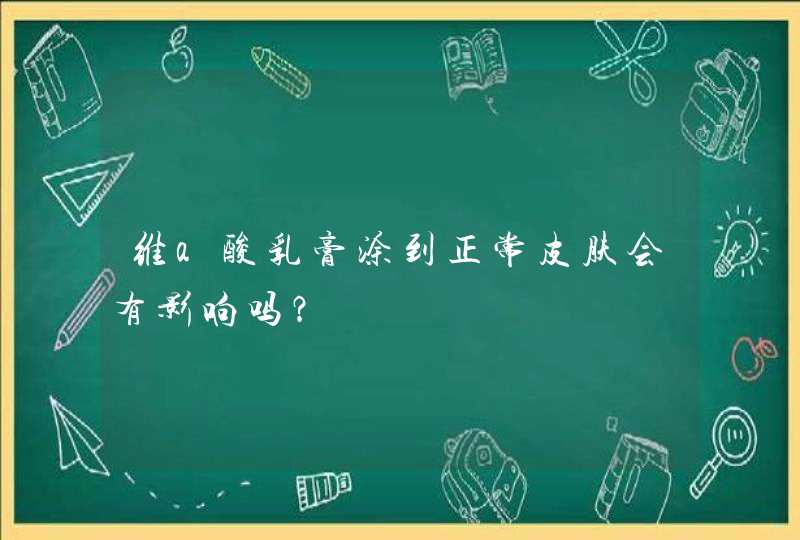 维a酸乳膏涂到正常皮肤会有影响吗？,第1张