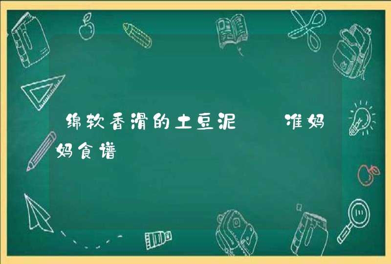 绵软香滑的土豆泥——准妈妈食谱,第1张