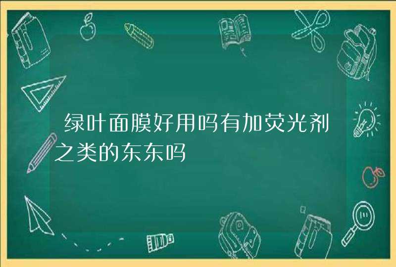 绿叶面膜好用吗有加荧光剂之类的东东吗,第1张