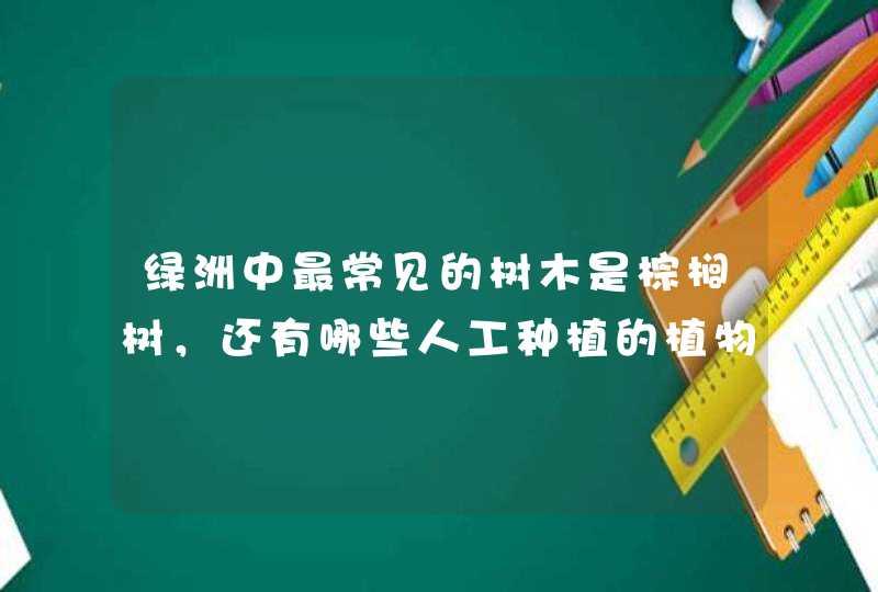 绿洲中最常见的树木是棕榈树，还有哪些人工种植的植物？,第1张