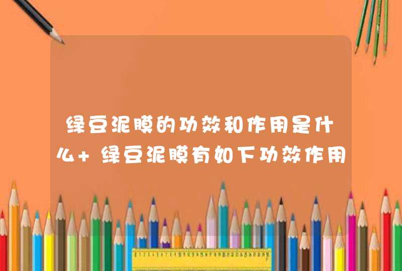 绿豆泥膜的功效和作用是什么 绿豆泥膜有如下功效作用,第1张