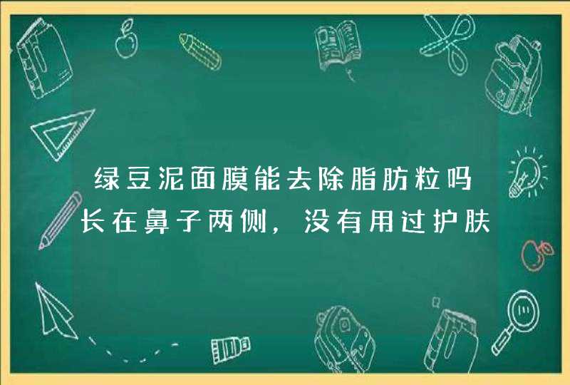 绿豆泥面膜能去除脂肪粒吗长在鼻子两侧，没有用过护肤品，也不是油性皮肤。（女）,第1张