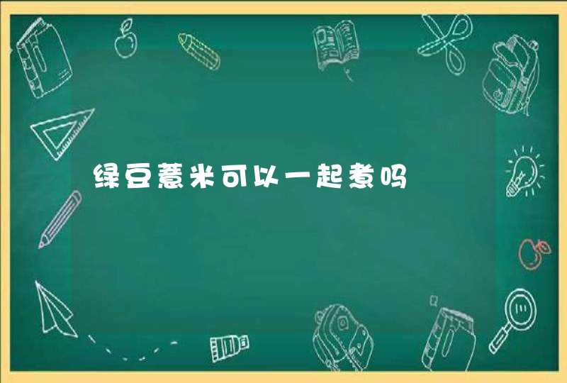 绿豆薏米可以一起煮吗,第1张