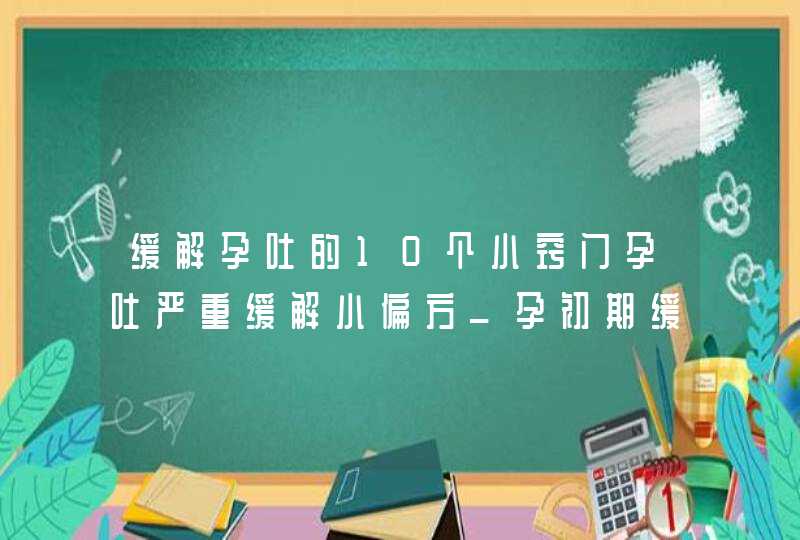 缓解孕吐的10个小窍门孕吐严重缓解小偏方_孕初期缓解呕吐的办法,第1张