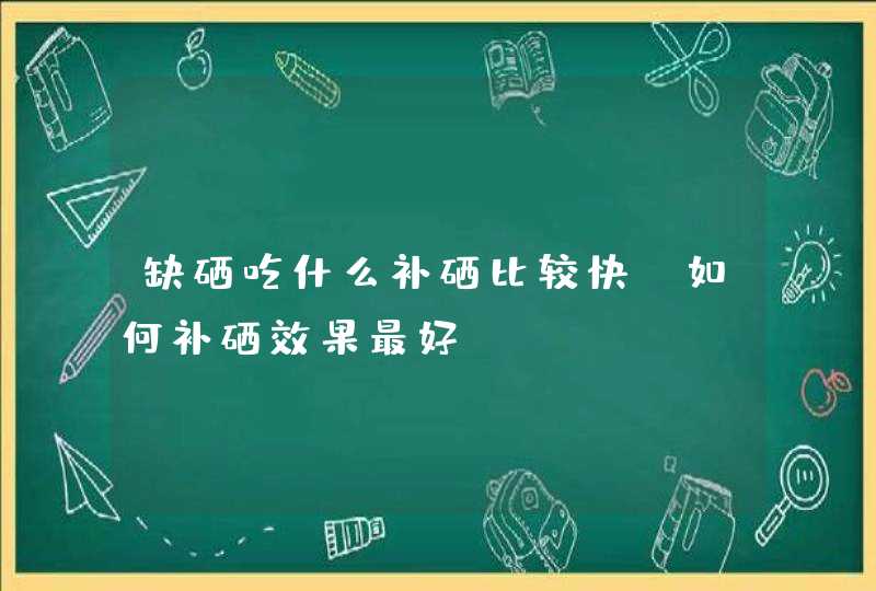 缺硒吃什么补硒比较快？如何补硒效果最好？,第1张