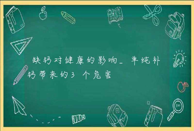 缺钙对健康的影响_单纯补钙带来的3个危害,第1张