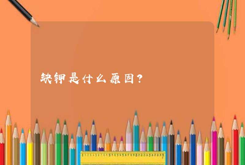 缺钾是什么原因？,第1张