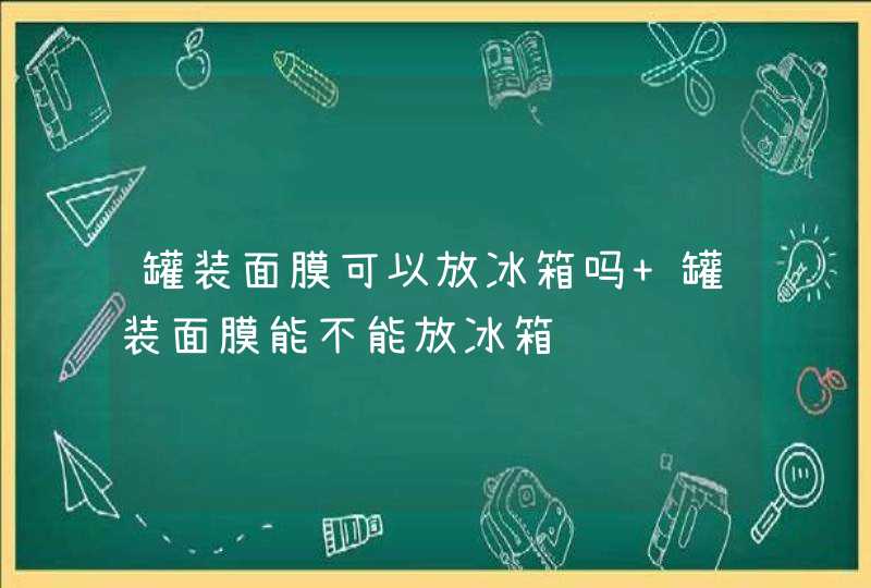 罐装面膜可以放冰箱吗 罐装面膜能不能放冰箱,第1张