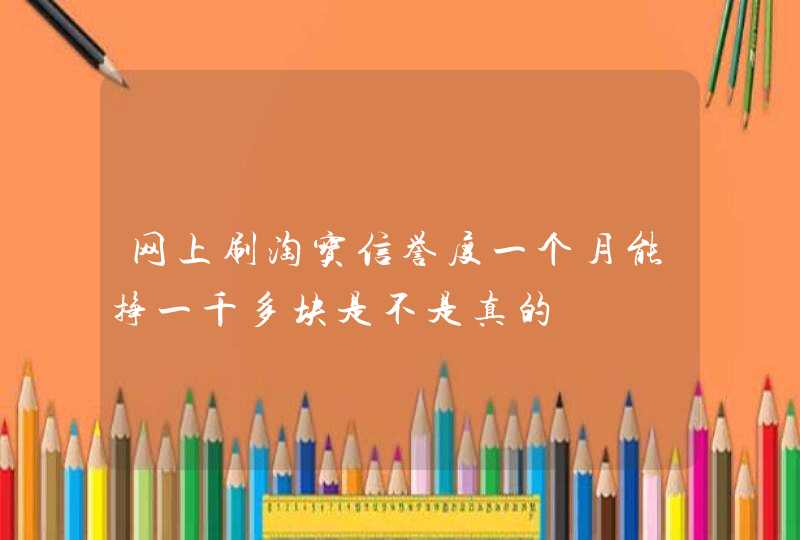 网上刷淘宝信誉度一个月能挣一千多块是不是真的,第1张