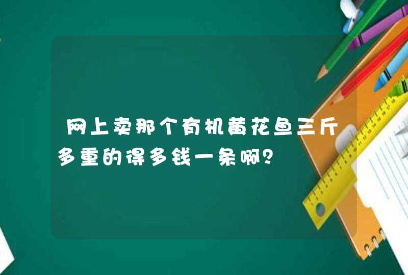 网上卖那个有机黄花鱼三斤多重的得多钱一条啊？,第1张