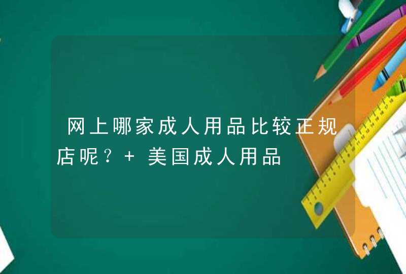 网上哪家成人用品比较正规店呢？ 美国成人用品,第1张