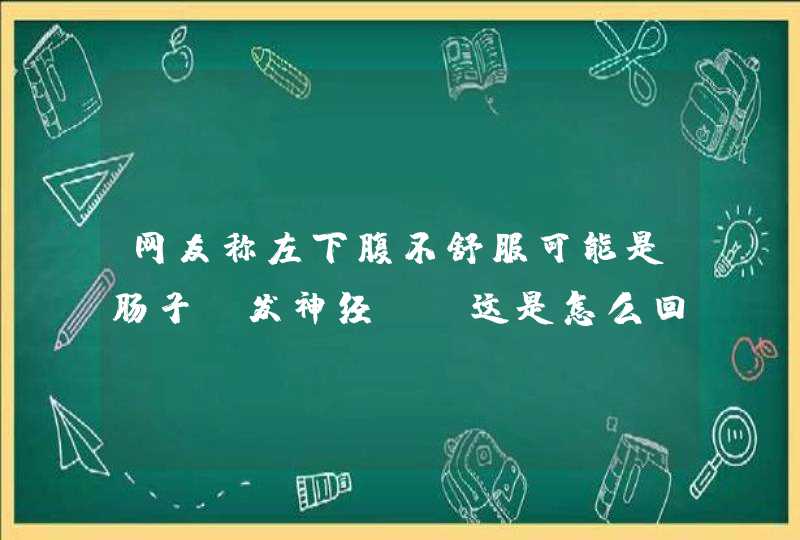 网友称左下腹不舒服可能是肠子“发神经”，这是怎么回事？,第1张