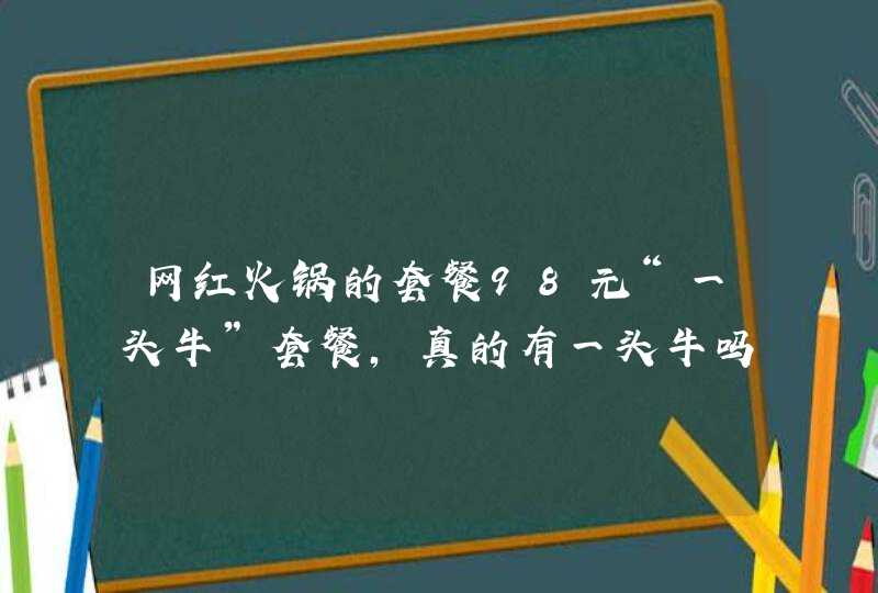 网红火锅的套餐98元“一头牛”套餐，真的有一头牛吗？,第1张