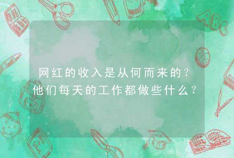 网红的收入是从何而来的？他们每天的工作都做些什么？,第1张