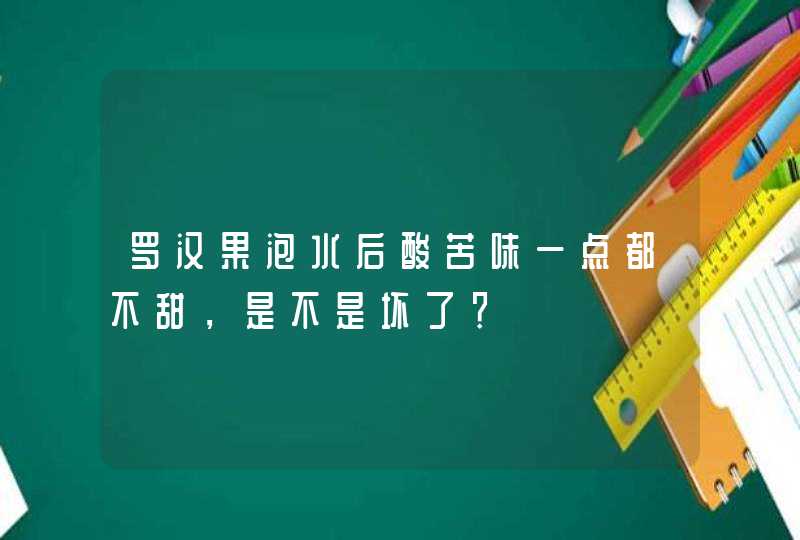 罗汉果泡水后酸苦味一点都不甜，是不是坏了？,第1张