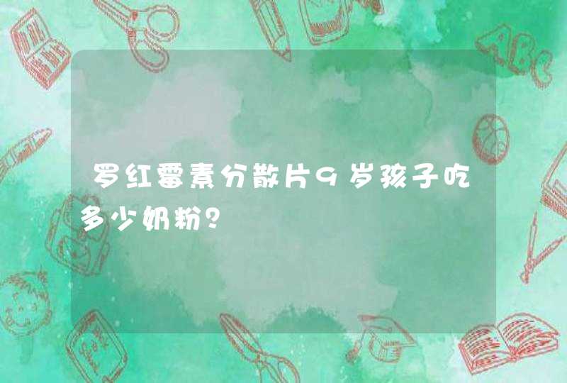 罗红霉素分散片9岁孩子吃多少奶粉？,第1张