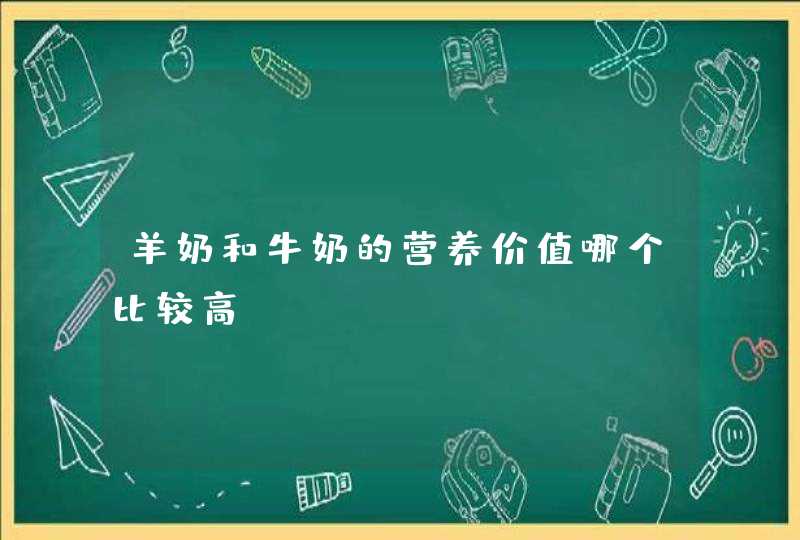 羊奶和牛奶的营养价值哪个比较高？,第1张