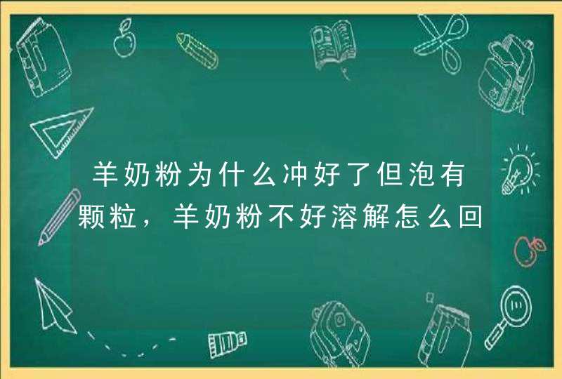 羊奶粉为什么冲好了但泡有颗粒，羊奶粉不好溶解怎么回事,第1张