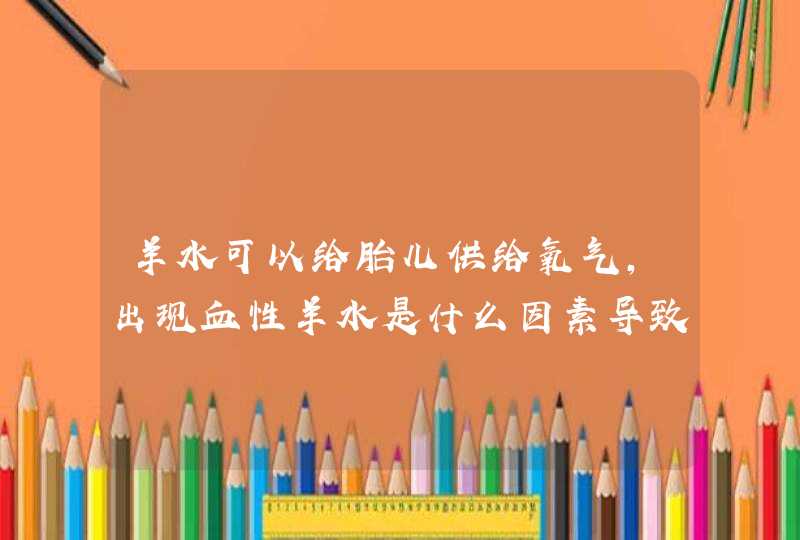 羊水可以给胎儿供给氧气，出现血性羊水是什么因素导致的？,第1张