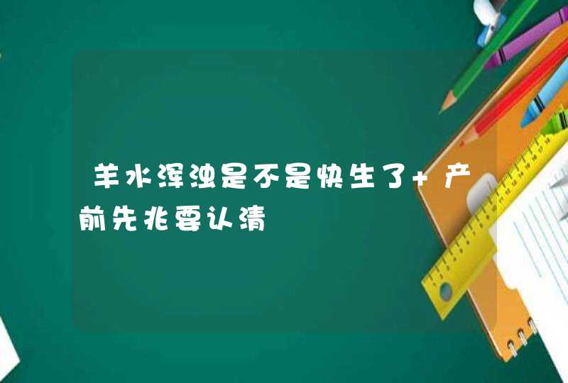 羊水浑浊是不是快生了 产前先兆要认清,第1张