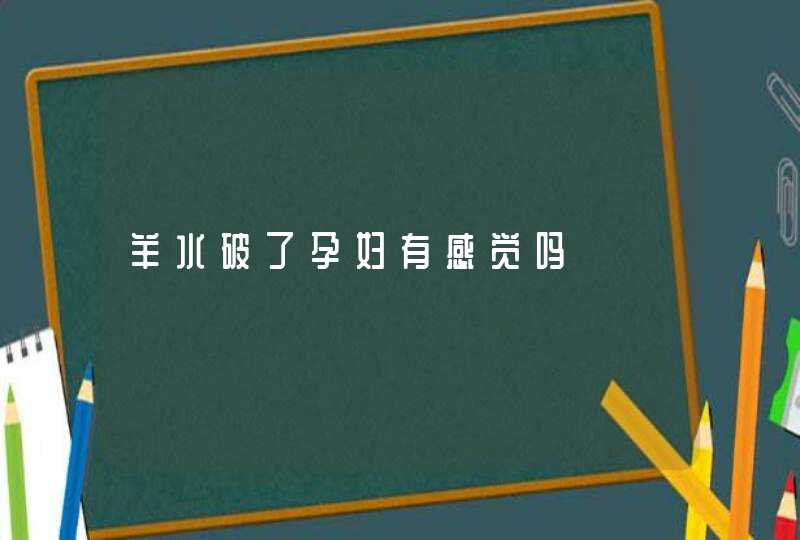 羊水破了孕妇有感觉吗,第1张