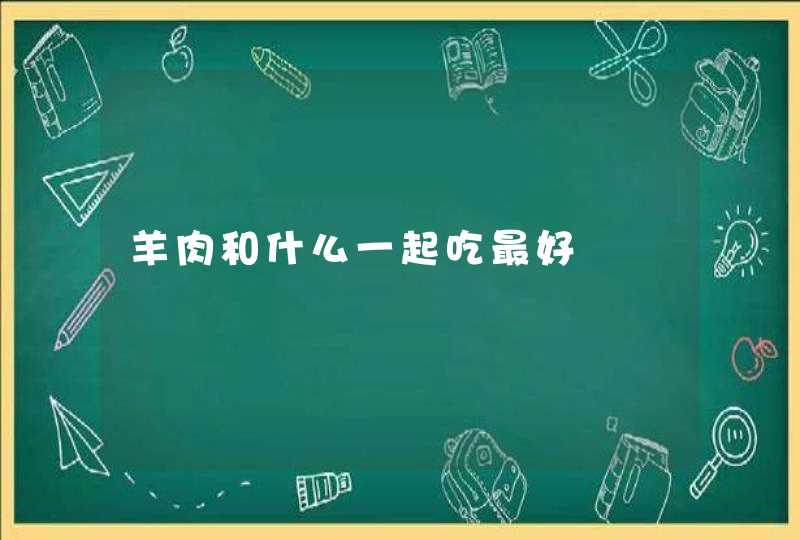 羊肉和什么一起吃最好,第1张