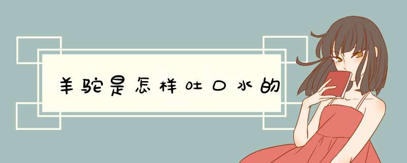 羊驼是怎样吐口水的,第1张 羊驼是怎样吐口水的,第1张