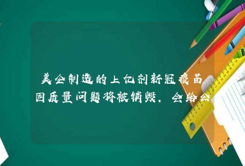 美企制造的上亿剂新冠疫苗因质量问题将被销毁，会给公司造成哪些影响？,第1张