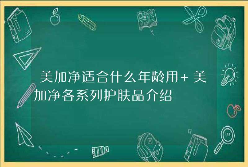 美加净适合什么年龄用 美加净各系列护肤品介绍,第1张