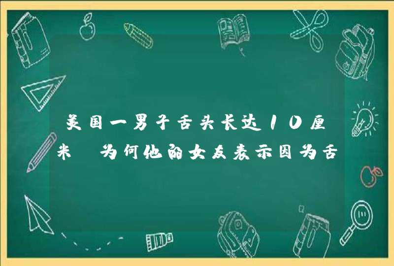 美国一男子舌头长达10厘米，为何他的女友表示因为舌头他们的爱情更加甜蜜？,第1张