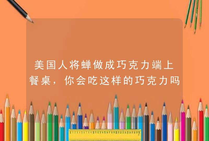 美国人将蝉做成巧克力端上餐桌，你会吃这样的巧克力吗？,第1张