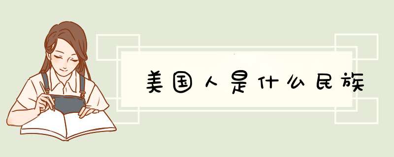 美国人是什么民族,第1张 美国人是什么民族,第1张