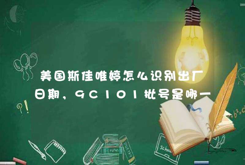 美国斯佳唯婷怎么识别出厂日期，9C101批号是哪一年产的,第1张