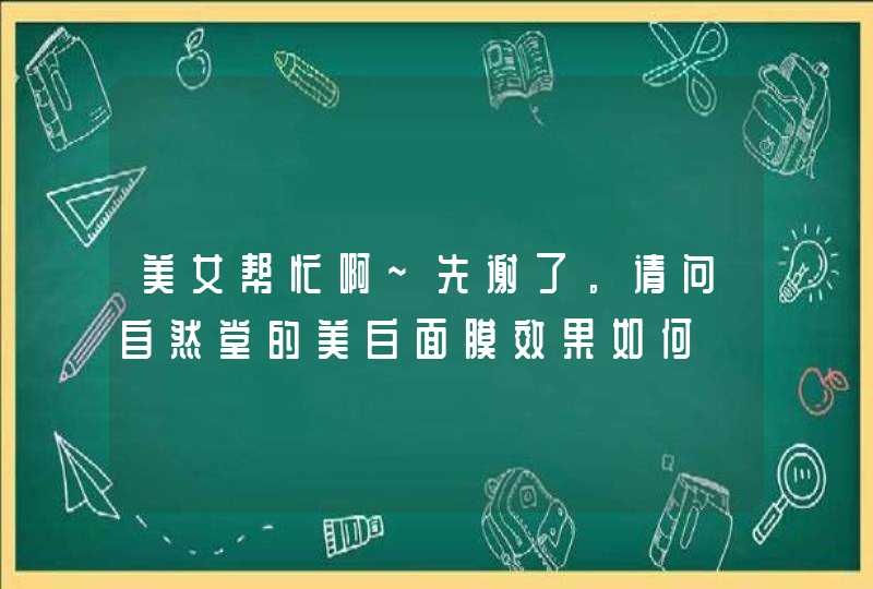 美女帮忙啊~先谢了。请问自然堂的美白面膜效果如何,第1张