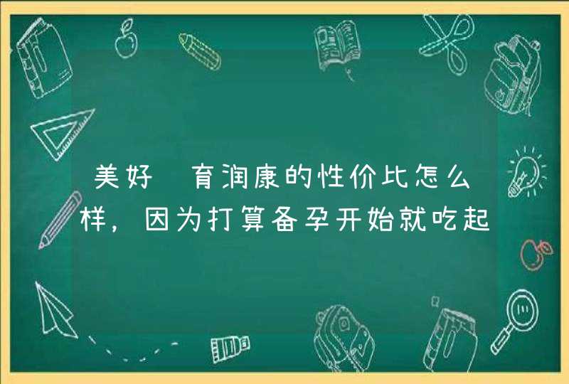 美好蕴育润康的性价比怎么样，因为打算备孕开始就吃起来的，要吃很久啊？,第1张