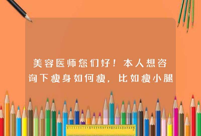 美容医师您们好！本人想咨询下瘦身如何瘦，比如瘦小腿需要吸脂还是打针效果比较好呢？那需要同时瘦大腿么,第1张