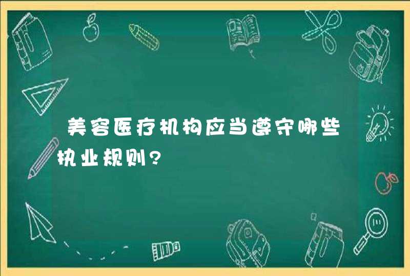 美容医疗机构应当遵守哪些执业规则?,第1张